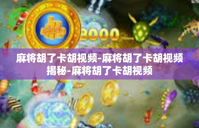 麻将胡了卡胡视频-麻将胡了卡胡视频揭秘-麻将胡了卡胡视频