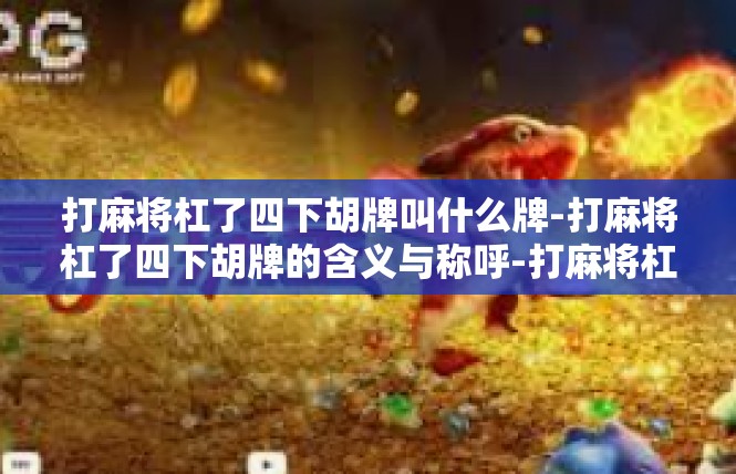 打麻将杠了四下胡牌叫什么牌-打麻将杠了四下胡牌的含义与称呼-打麻将杠了四下胡牌叫什么牌