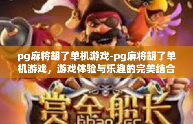 pg麻将胡了单机游戏-pg麻将胡了单机游戏，游戏体验与乐趣的完美结合-pg麻将胡了单机游戏