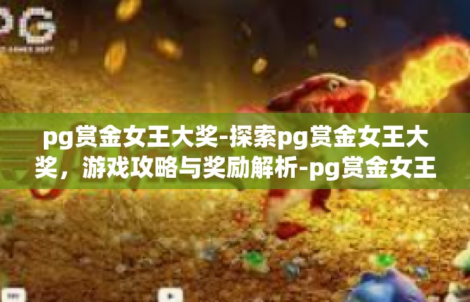 pg赏金女王大奖-探索pg赏金女王大奖，游戏攻略与奖励解析-pg赏金女王大奖