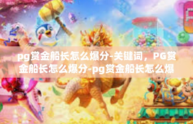 pg赏金船长怎么爆分-关键词，PG赏金船长怎么爆分-pg赏金船长怎么爆分