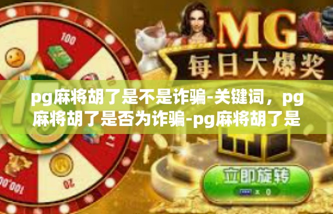 pg麻将胡了是不是诈骗-关键词，pg麻将胡了是否为诈骗-pg麻将胡了是不是诈骗