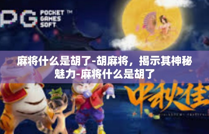 麻将什么是胡了-胡麻将，揭示其神秘魅力-麻将什么是胡了