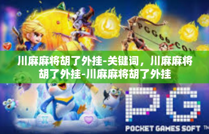 川麻麻将胡了外挂-关键词，川麻麻将胡了外挂-川麻麻将胡了外挂