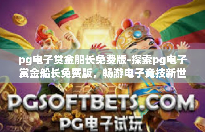 pg电子赏金船长免费版-探索pg电子赏金船长免费版，畅游电子竞技新世界-pg电子赏金船长免费版