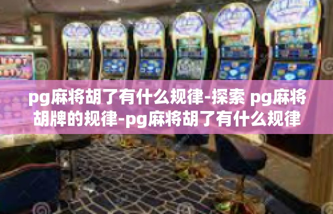pg麻将胡了有什么规律-探索 pg麻将胡牌的规律-pg麻将胡了有什么规律