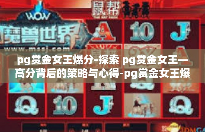 pg赏金女王爆分-探索 pg赏金女王—高分背后的策略与心得-pg赏金女王爆分