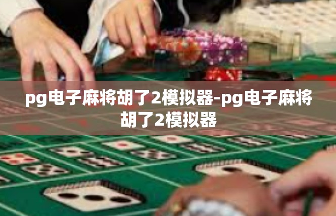 pg电子麻将胡了2模拟器-pg电子麻将胡了2模拟器