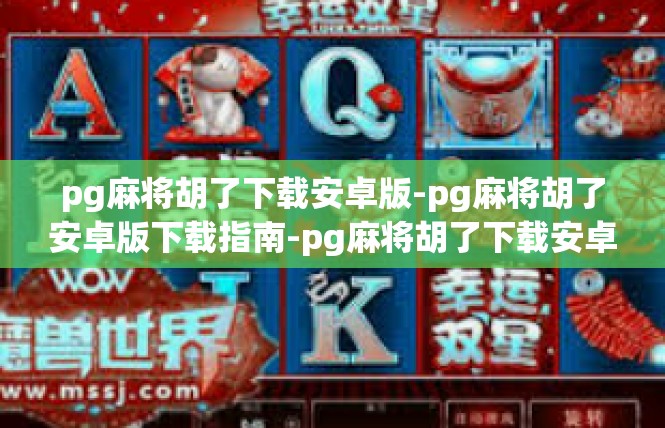 pg麻将胡了下载安卓版-pg麻将胡了安卓版下载指南-pg麻将胡了下载安卓版