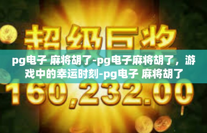 pg电子 麻将胡了-pg电子麻将胡了，游戏中的幸运时刻-pg电子 麻将胡了