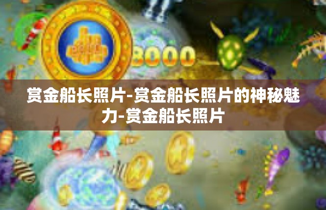 赏金船长照片-赏金船长照片的神秘魅力-赏金船长照片