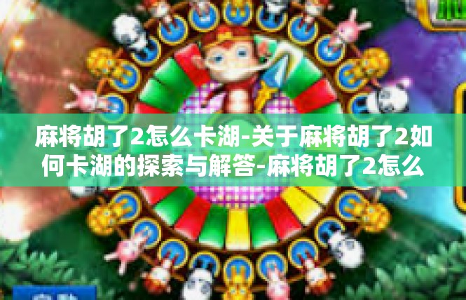 麻将胡了2怎么卡湖-关于麻将胡了2如何卡湖的探索与解答-麻将胡了2怎么卡湖