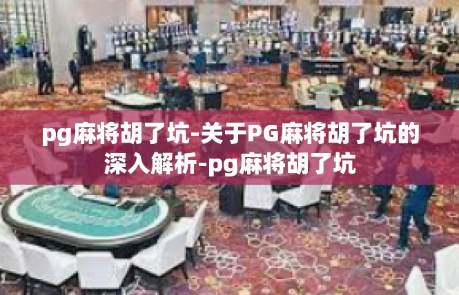 pg麻将胡了坑-关于PG麻将胡了坑的深入解析-pg麻将胡了坑