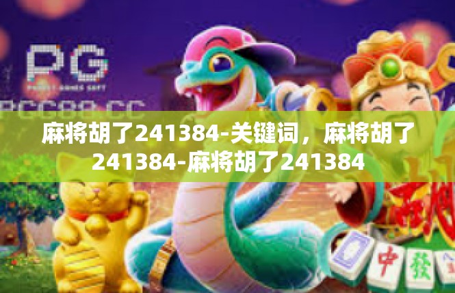 麻将胡了241384-关键词，麻将胡了241384-麻将胡了241384