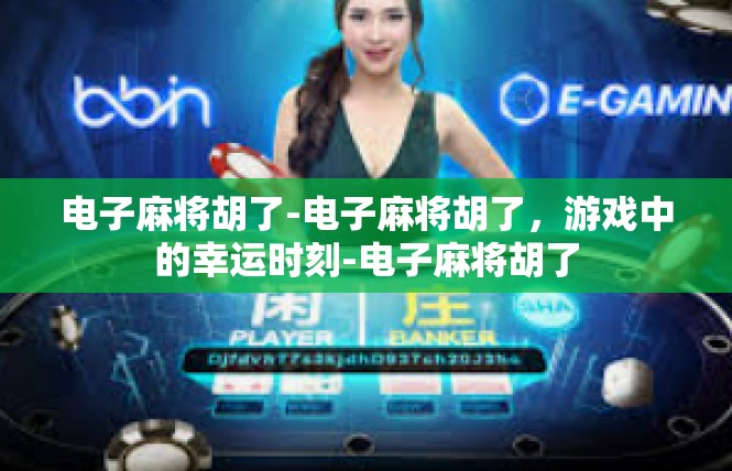 电子麻将胡了-电子麻将胡了，游戏中的幸运时刻-电子麻将胡了