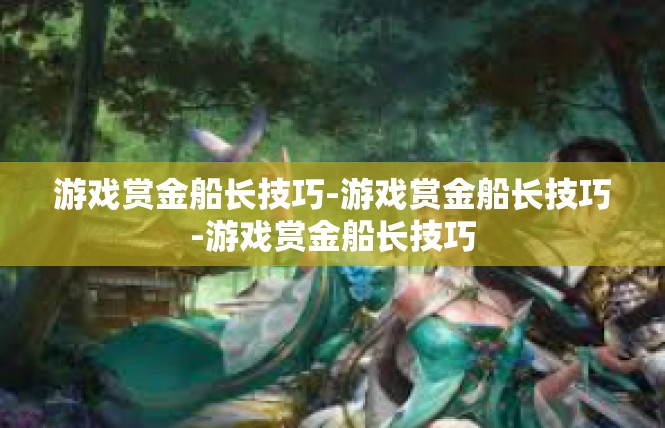 游戏赏金船长技巧-游戏赏金船长技巧-游戏赏金船长技巧