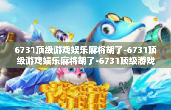 6731顶级游戏娱乐麻将胡了-6731顶级游戏娱乐麻将胡了-6731顶级游戏娱乐麻将胡了