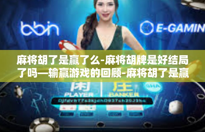 麻将胡了是赢了么-麻将胡牌是好结局了吗—输赢游戏的回顾-麻将胡了是赢了么