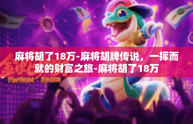麻将胡了18万-麻将胡牌传说，一挥而就的财富之旅-麻将胡了18万