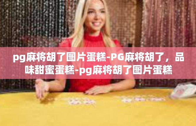 pg麻将胡了图片蛋糕-PG麻将胡了，品味甜蜜蛋糕-pg麻将胡了图片蛋糕