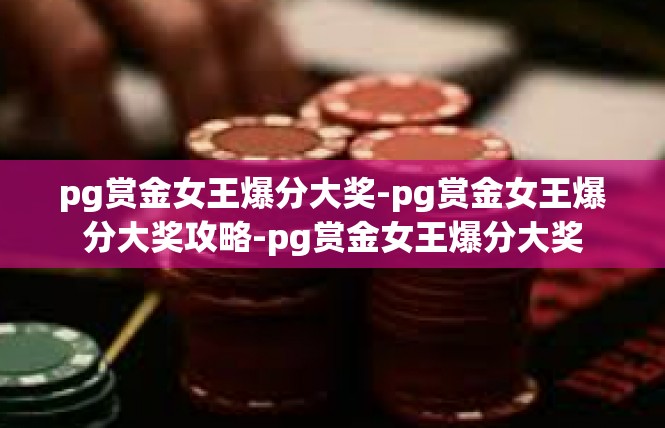 pg赏金女王爆分大奖-pg赏金女王爆分大奖攻略-pg赏金女王爆分大奖