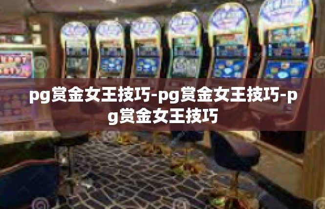 pg赏金女王技巧-pg赏金女王技巧-pg赏金女王技巧
