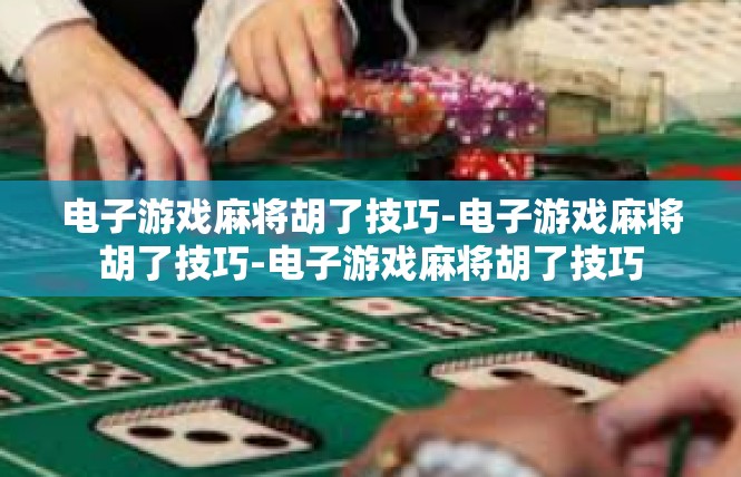 电子游戏麻将胡了技巧-电子游戏麻将胡了技巧-电子游戏麻将胡了技巧