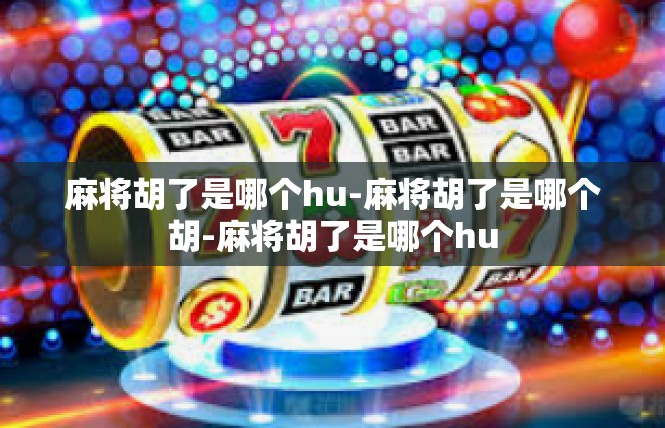麻将胡了是哪个hu-麻将胡了是哪个胡-麻将胡了是哪个hu