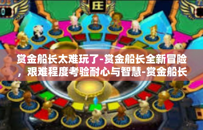 赏金船长太难玩了-赏金船长全新冒险，艰难程度考验耐心与智慧-赏金船长太难玩了