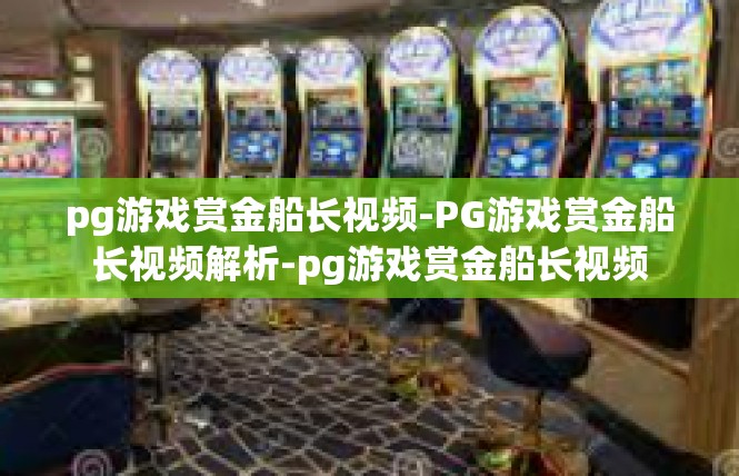 pg游戏赏金船长视频-PG游戏赏金船长视频解析-pg游戏赏金船长视频