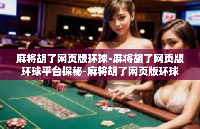 麻将胡了网页版环球-麻将胡了网页版环球平台探秘-麻将胡了网页版环球