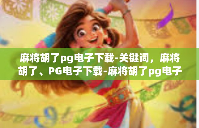 麻将胡了pg电子下载-关键词，麻将胡了、PG电子下载-麻将胡了pg电子下载