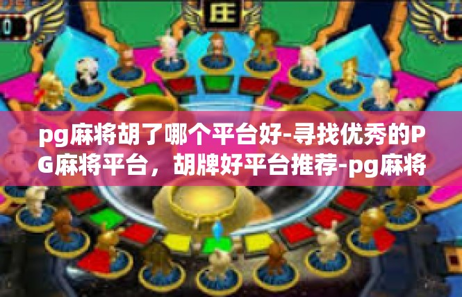pg麻将胡了哪个平台好-寻找优秀的PG麻将平台，胡牌好平台推荐-pg麻将胡了哪个平台好