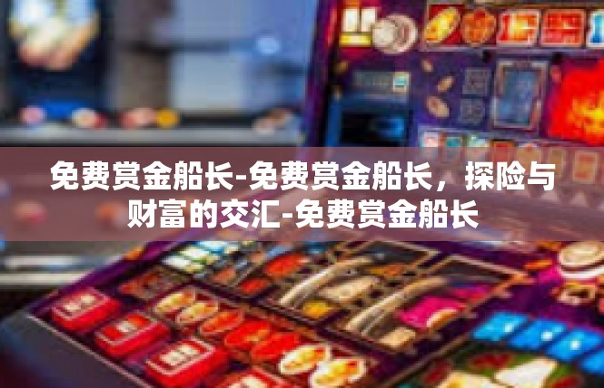 免费赏金船长-免费赏金船长，探险与财富的交汇-免费赏金船长