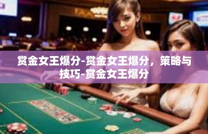 赏金女王爆分-赏金女王爆分，策略与技巧-赏金女王爆分
