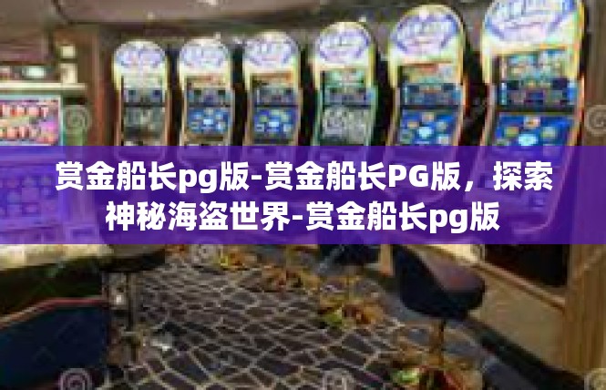 赏金船长pg版-赏金船长PG版，探索神秘海盗世界-赏金船长pg版