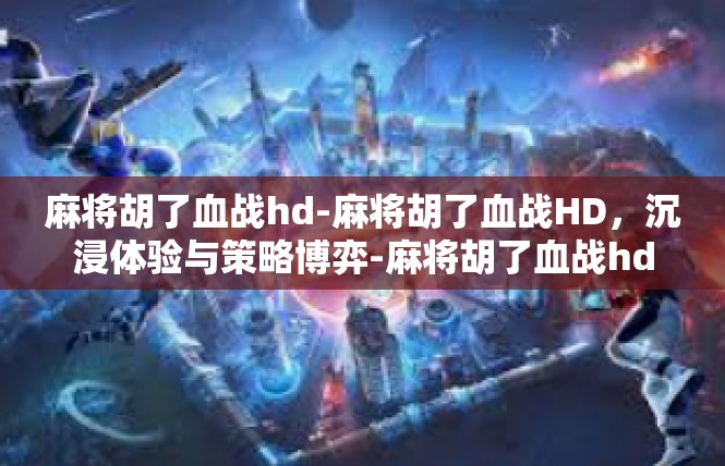 麻将胡了血战hd-麻将胡了血战HD，沉浸体验与策略博弈-麻将胡了血战hd
