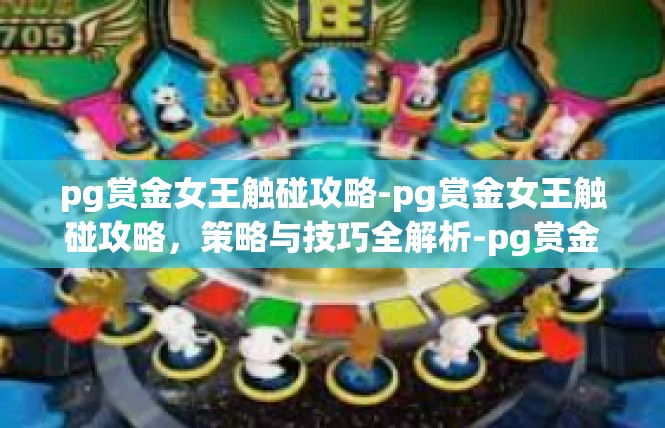 pg赏金女王触碰攻略-pg赏金女王触碰攻略，策略与技巧全解析-pg赏金女王触碰攻略