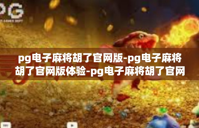 pg电子麻将胡了官网版-pg电子麻将胡了官网版体验-pg电子麻将胡了官网版