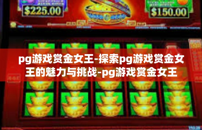 pg游戏赏金女王-探索pg游戏赏金女王的魅力与挑战-pg游戏赏金女王