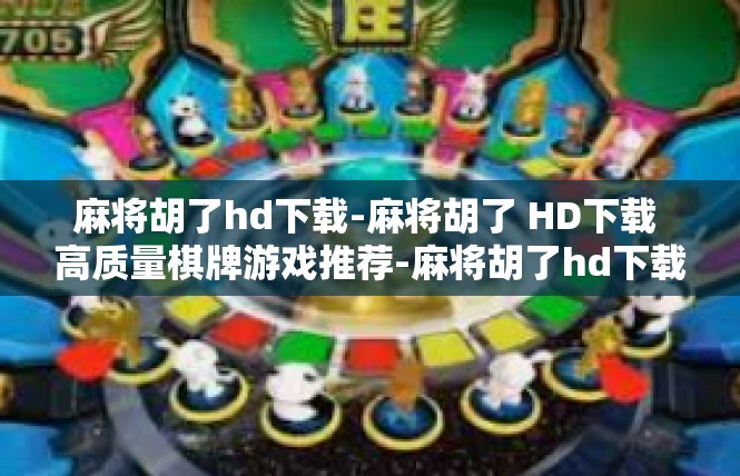 麻将胡了hd下载-麻将胡了 HD下载 高质量棋牌游戏推荐-麻将胡了hd下载