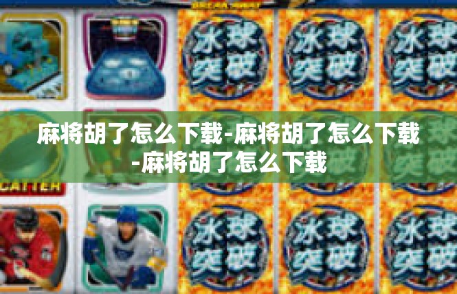麻将胡了怎么下载-麻将胡了怎么下载-麻将胡了怎么下载