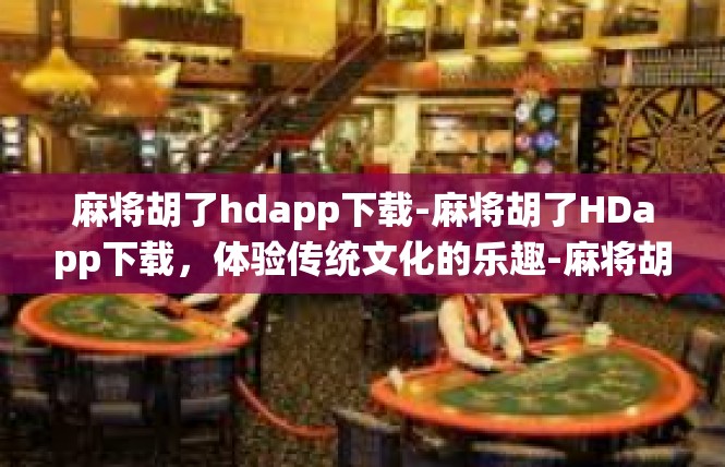麻将胡了hdapp下载-麻将胡了HDapp下载，体验传统文化的乐趣-麻将胡了hdapp下载