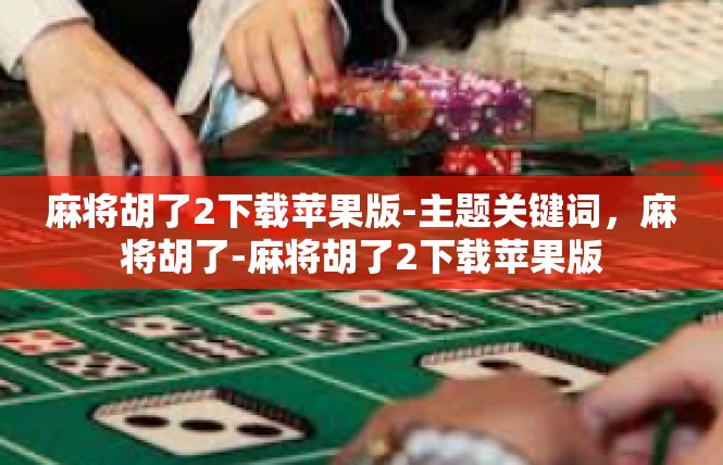 麻将胡了2下载苹果版-主题关键词，麻将胡了-麻将胡了2下载苹果版