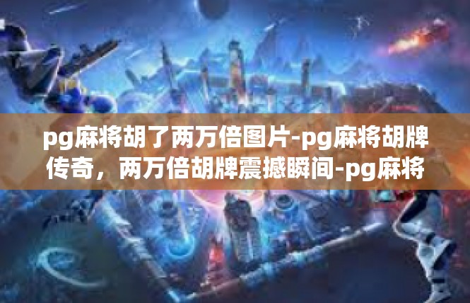 pg麻将胡了两万倍图片-pg麻将胡牌传奇，两万倍胡牌震撼瞬间-pg麻将胡了两万倍图片