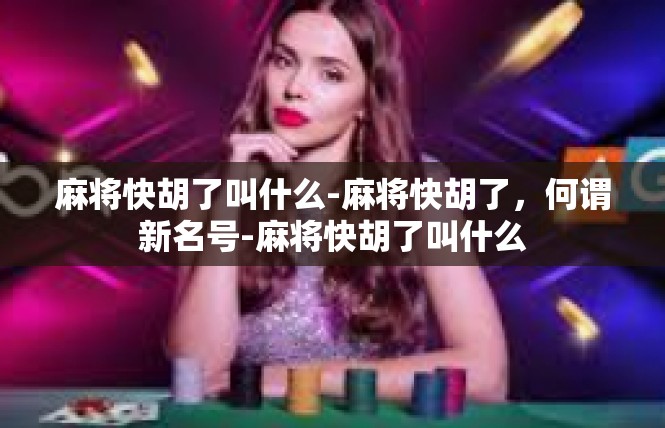 麻将快胡了叫什么-麻将快胡了，何谓新名号-麻将快胡了叫什么