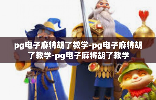 pg电子麻将胡了教学-pg电子麻将胡了教学-pg电子麻将胡了教学