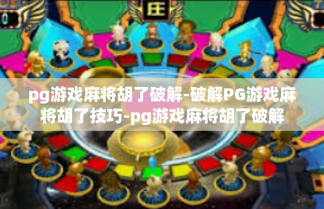pg游戏麻将胡了破解-破解PG游戏麻将胡了技巧-pg游戏麻将胡了破解