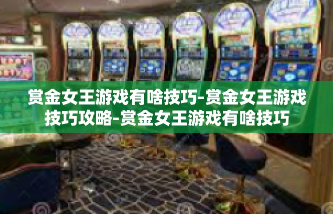 赏金女王游戏有啥技巧-赏金女王游戏技巧攻略-赏金女王游戏有啥技巧