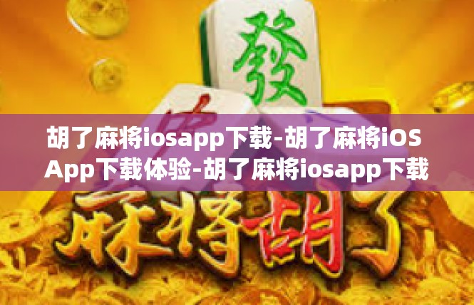 胡了麻将iosapp下载-胡了麻将iOS App下载体验-胡了麻将iosapp下载